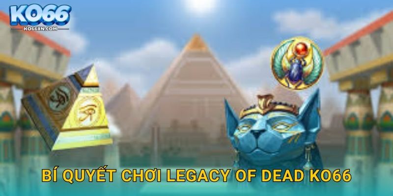 Legacy of Dead KO66 và Hành Trình Khám Phá Ai Cập Cổ Đại 3 Bí quyết chơi Legacy of Dead KO66