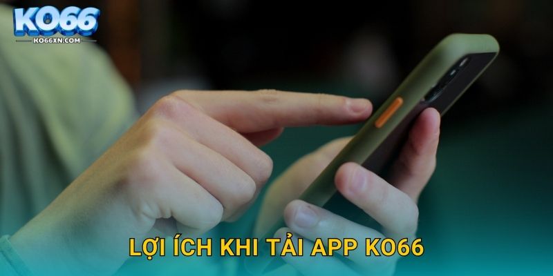 Tải app KO66 và Trải Nghiệm Giải Trí Mượt Mà 3 Lợi ích khi tải app KO66