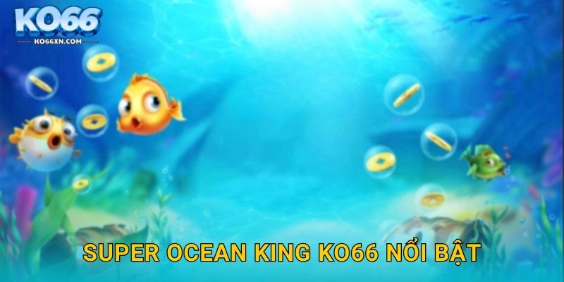 Super Ocean King KO66 và Trải Nghiệm Đại Dương Hấp Dẫn 2 Super Ocean King KO66 nổi bật