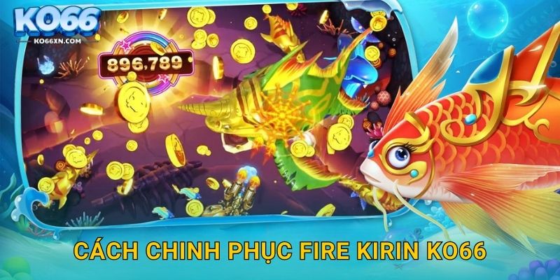 Fire Kirin KO66 và Thử Thách Lửa Biển Độc Đáo 3 Cách chinh phục Fire Kirin KO66