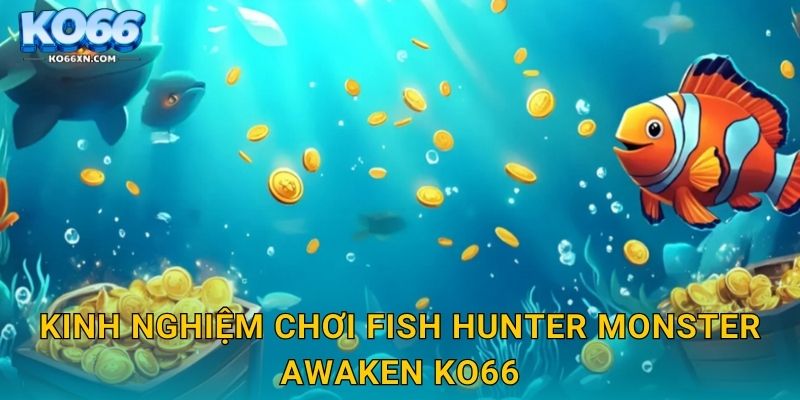Fish Hunter Monster Awaken KO66 và Cuộc Chiến Thức Tỉnh Quái Vật 3 Kinh nghiệm chơi Fish Hunter Monster Awaken KO66