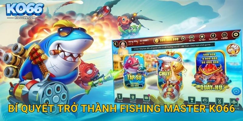Fishing Master KO66 và Trải Nghiệm Săn Cá Đỉnh Cao 3 Bí quyết trở thành Fishing Master KO66